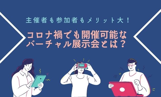 主催者も参加者もメリット大！ コロナ禍でも開催可能なバーチャル展示会とは？