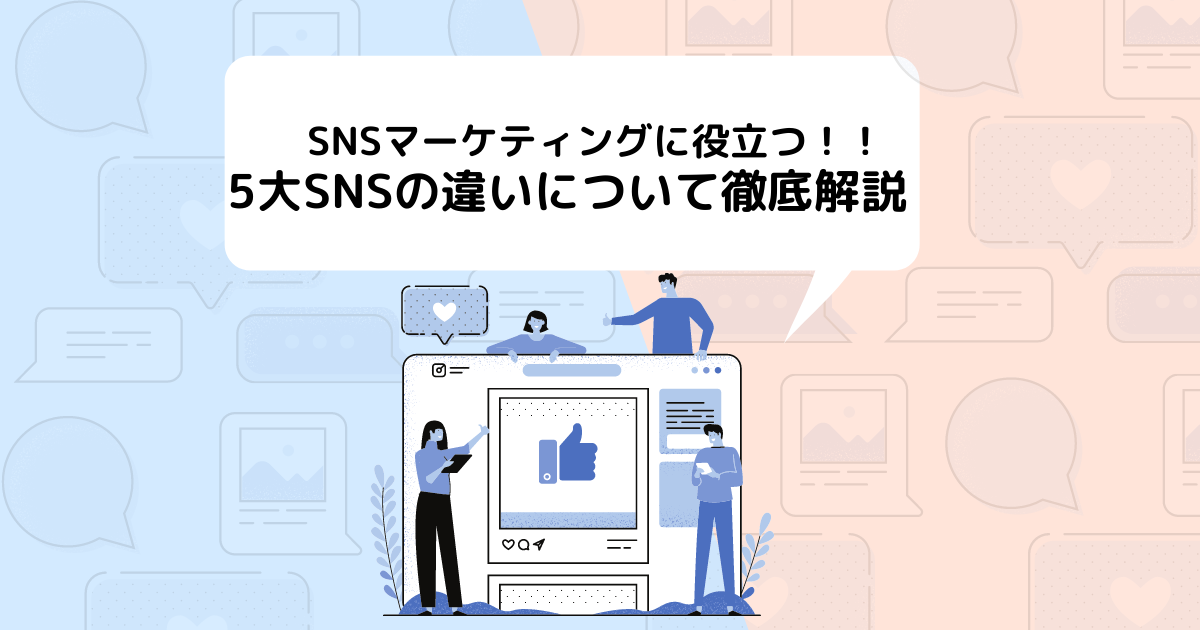 SNSマーケティングに役立つ！！5大SNSの違いについて徹底解説