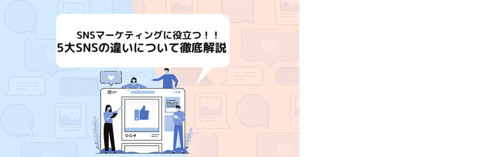 SNSマーケティングに役立つ！！5大SNSの違いについて徹底解説