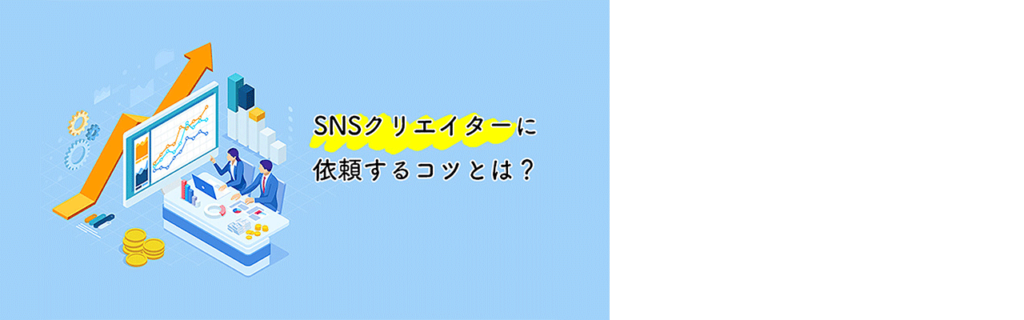 SNSクリエイターに依頼をする為のコツをご紹介！