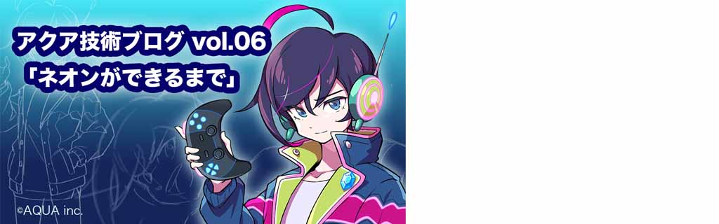 アクア技術ブログvol.06「ネオンができるまで」