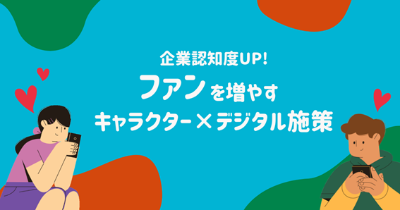 企業認知度UP!ファンを増やすキャラクター×デジタル施策