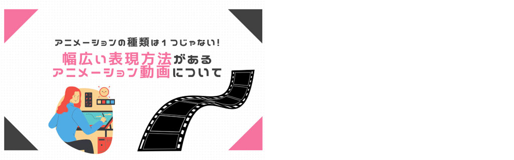 アニメーションの種類は1つじゃない！幅広い表現方法があるアニメーション動画について