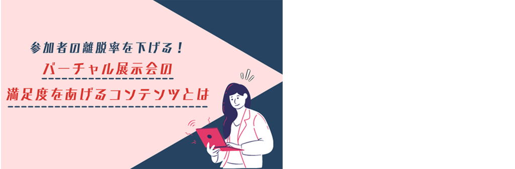 参加者の離脱率を下げる！ バーチャル展示会の満足度をあげるコンテンツとは